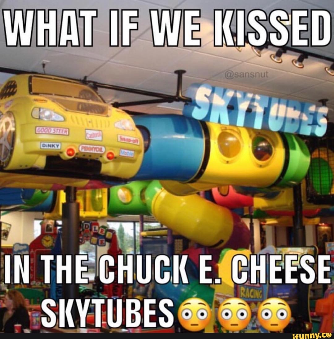 WHAT IF WE KISSED IN THE CHUCK E CHEESE SKYTUBES IFunny