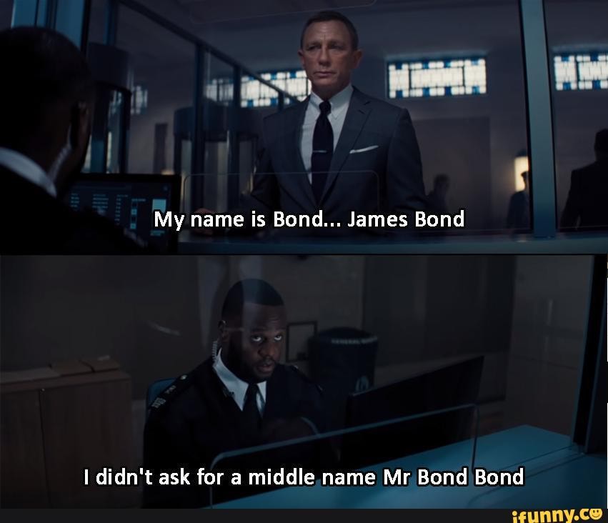 My name is Bond... James Bond
I didn't ask for a middle name Mr Bond Bond