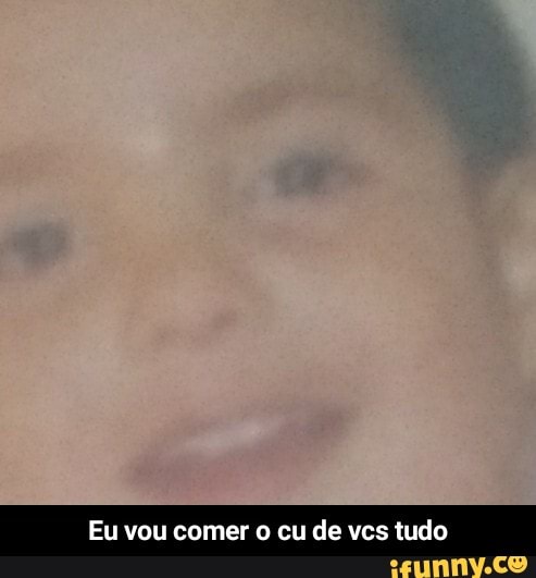 Eu vou comer o
cu
de vcs tudo - Eu vou comer o cu de vcs tudo