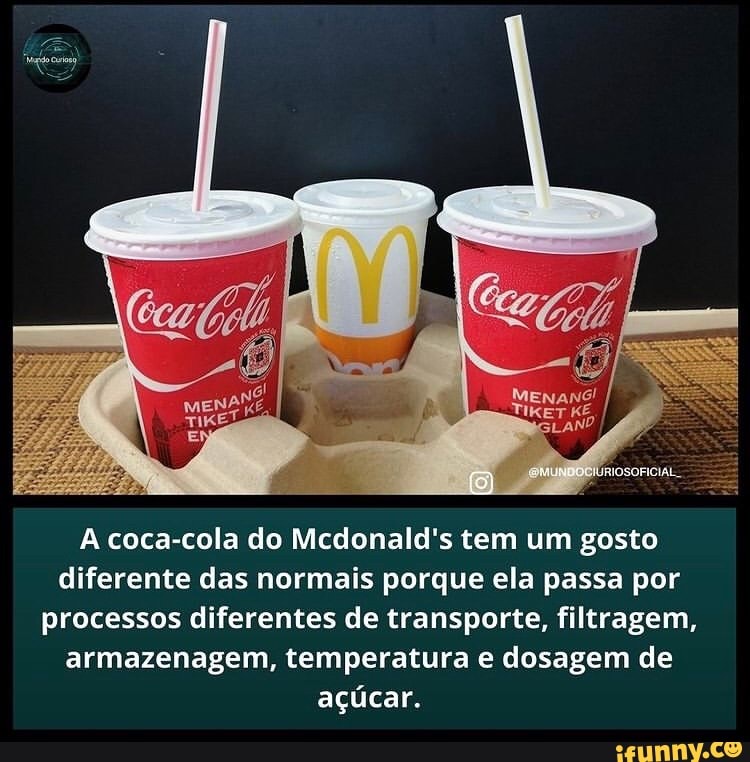 KÉ
A coca-cola do Mcdonald's tem um gosto diferente das normais porque ela passa por processos diferentes de transporte, filtragem, armazenagem, temperatura dosagem de açúcar.