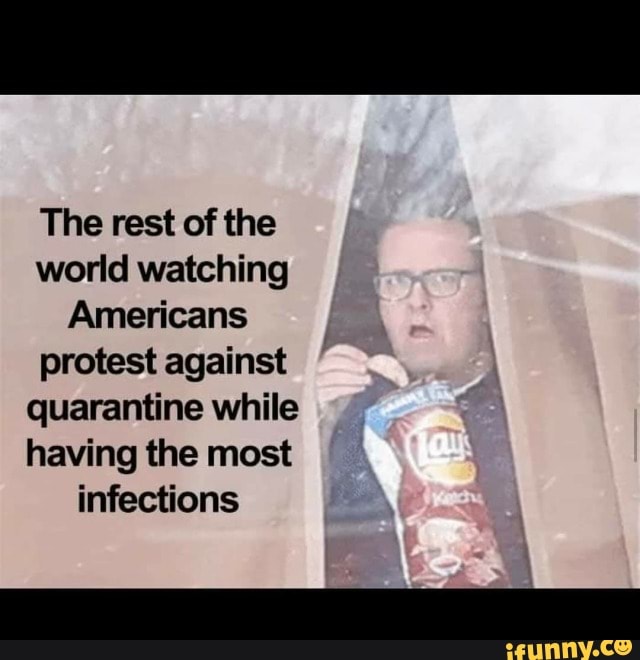 The rest of the
world watching
Americans
protest against
quarantine while
having the most
infections