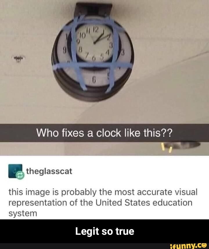 Who fixes a clock like this??
FF theglasscat
this image is probably the most accurate visual representation of the United States education system
Legit so true - Legit so true
