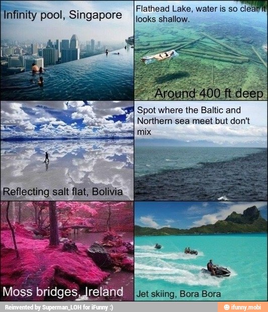 Flathead Lake, water is so clea
infinity pool, Singapore
looks shallow.
Spot where the
Baltic
and
Northern sea meet but don't
Moss ESCENA Jet
skiing, Bora Bora