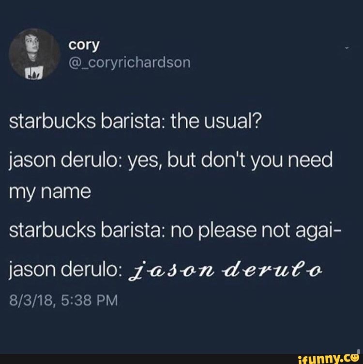 Starbucks Barista The Usual Jason Derulo Yes But Don T You Need My Name Starbucks Barista No Please Not Agai Jason Derulo Zasen Derut O Ifunny