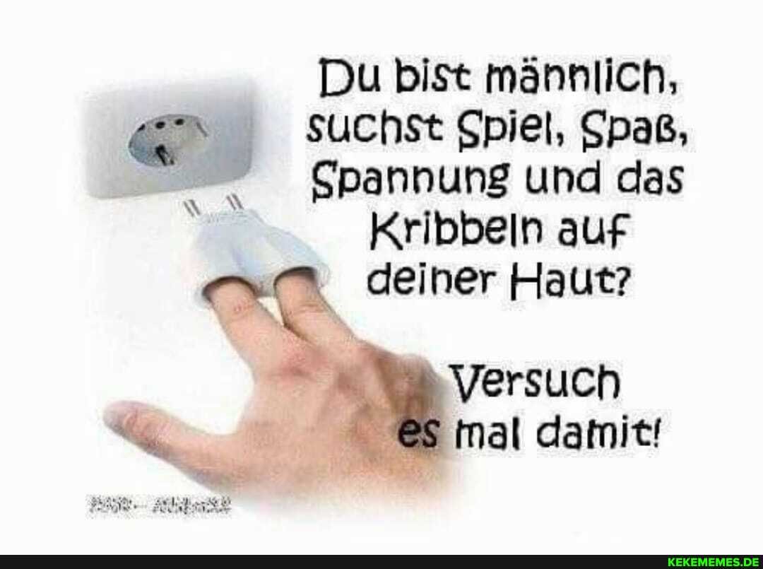 Du bist männlich,
Suchst Spiel, Spaß,
Spannung und das
Kribbeln auf deiner Haut?
Versuch
mal damit!