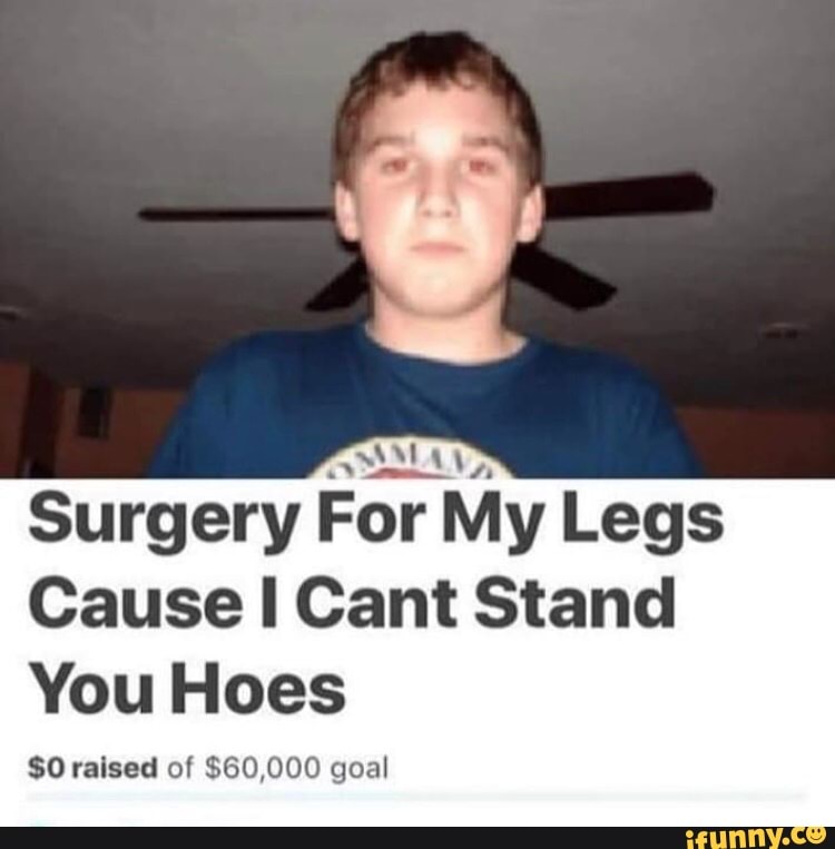 Surgery For My Legs Cause I Cant Stand You Hoes SO raised oÍ $60,000