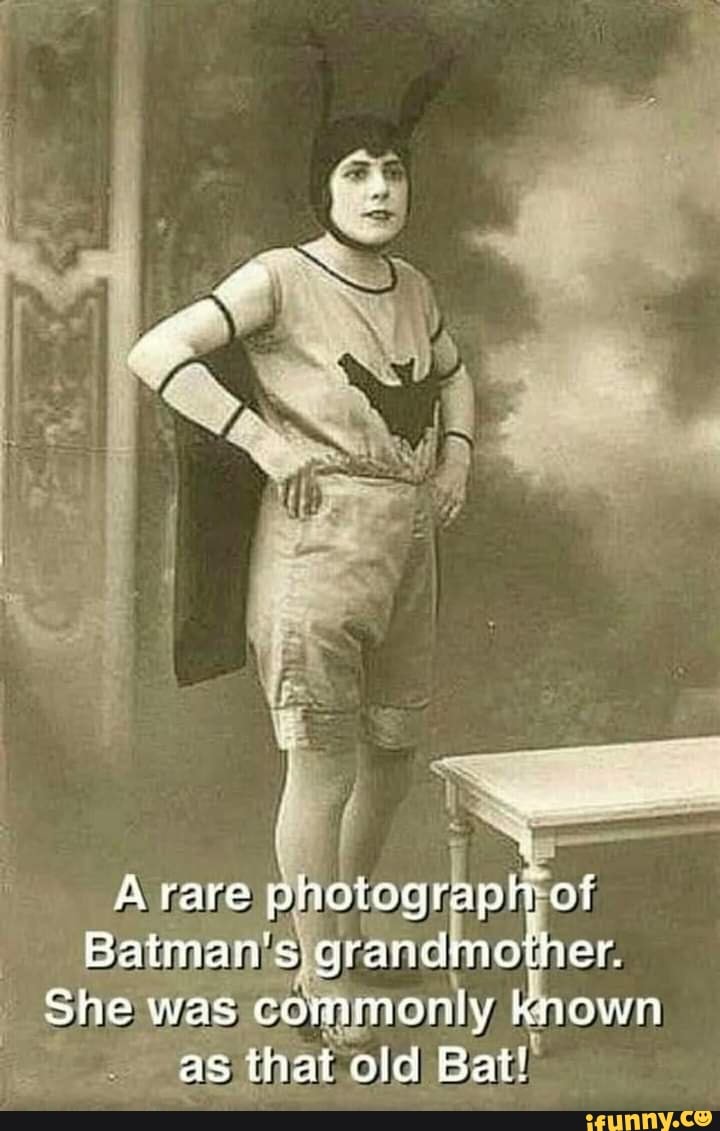 A rare photograph of
Batman's grandmother.
She was commonly known as that old Bat!