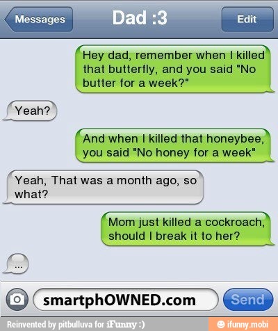 en
Yeah, That was a month ago, so
what?
Mom just killed a cockroach,
should I break it to her?
O smartphOWNED.com