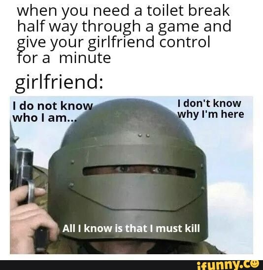 When You Need A Toilet Break Half Way Through A Game And Give Your Girlfriend Minute Control Ora Minute Girlfriend Don T Ide Net All Know Is That Must Kill