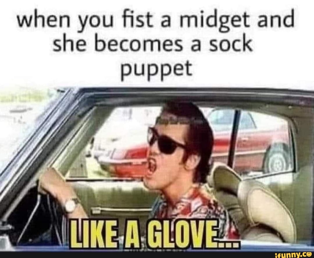 when you fist a midget and she becomes a sock
puppet