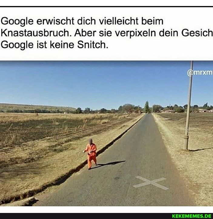 Google erwischt dich vielleicht beim
Knastausbruch. Aber sie verpixeln dein Gesich
Google ist keine Snitch.
