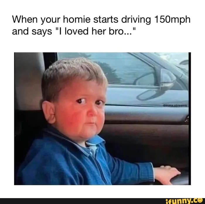 When your homie starts driving 150mph and says 