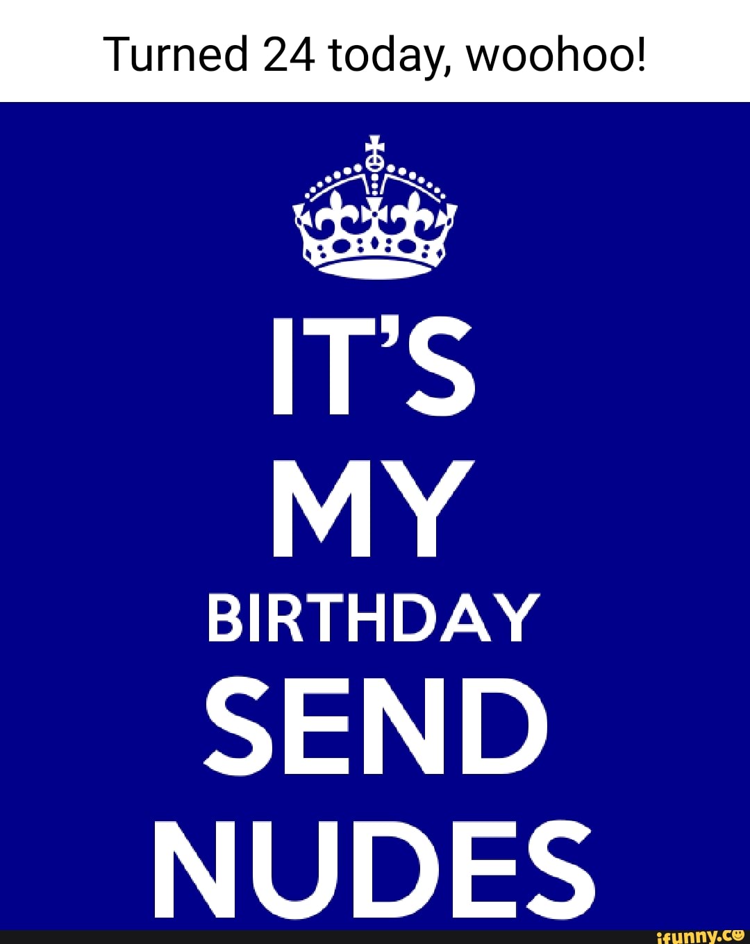 IT's my birthday send nudes.