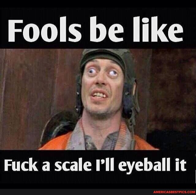 Fools be like
Fuck al scale I'll eyeball it