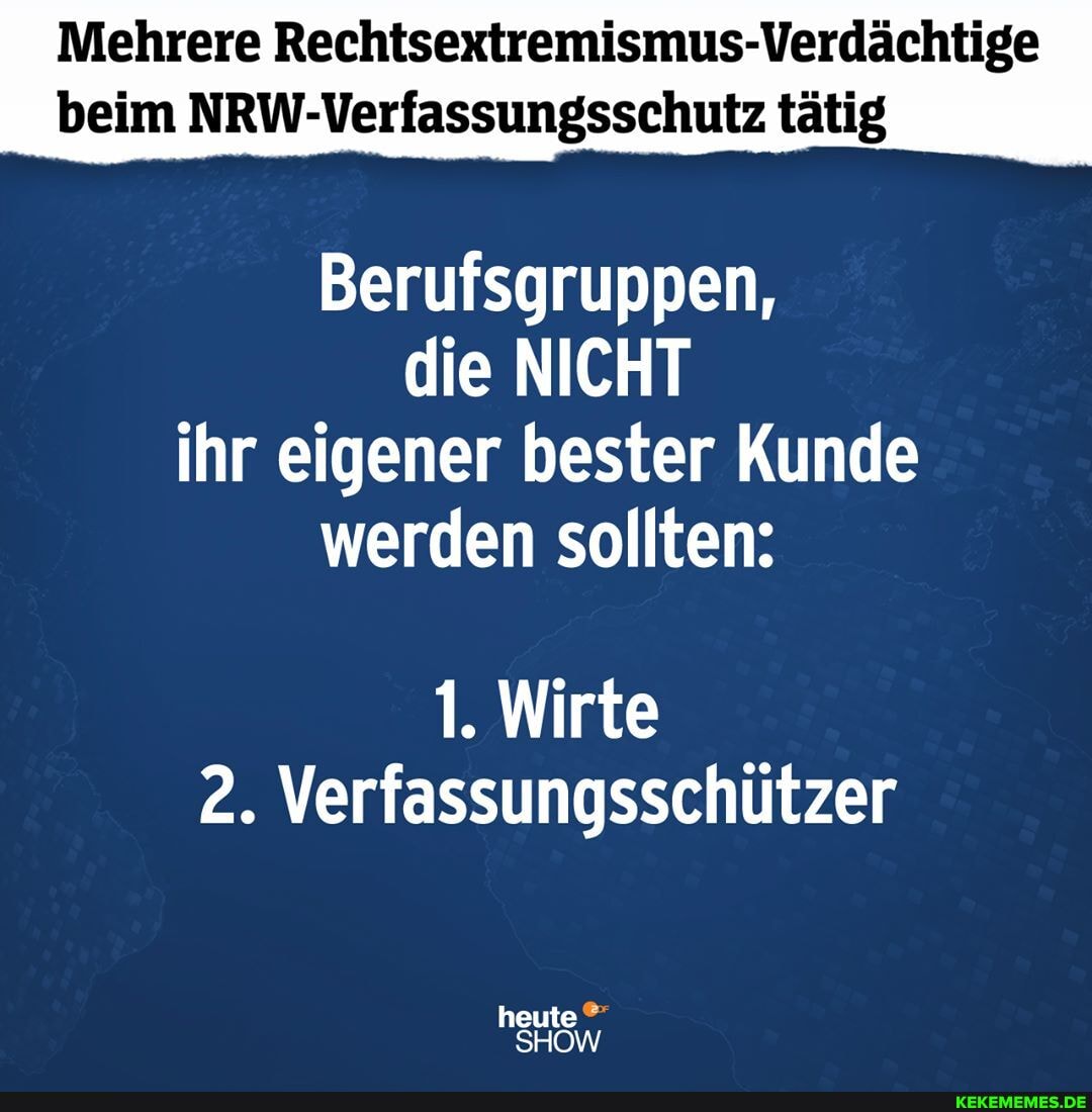 Mehrere Rechtsextremismus-Verdächtige
beim NRW-Verfassungsschutz tätig
Berufsgruppen, die NICHT ihr eigener bester Kunde werden sollten:
1. Wirte
2. Verfassungsschützer
heute
SHOW