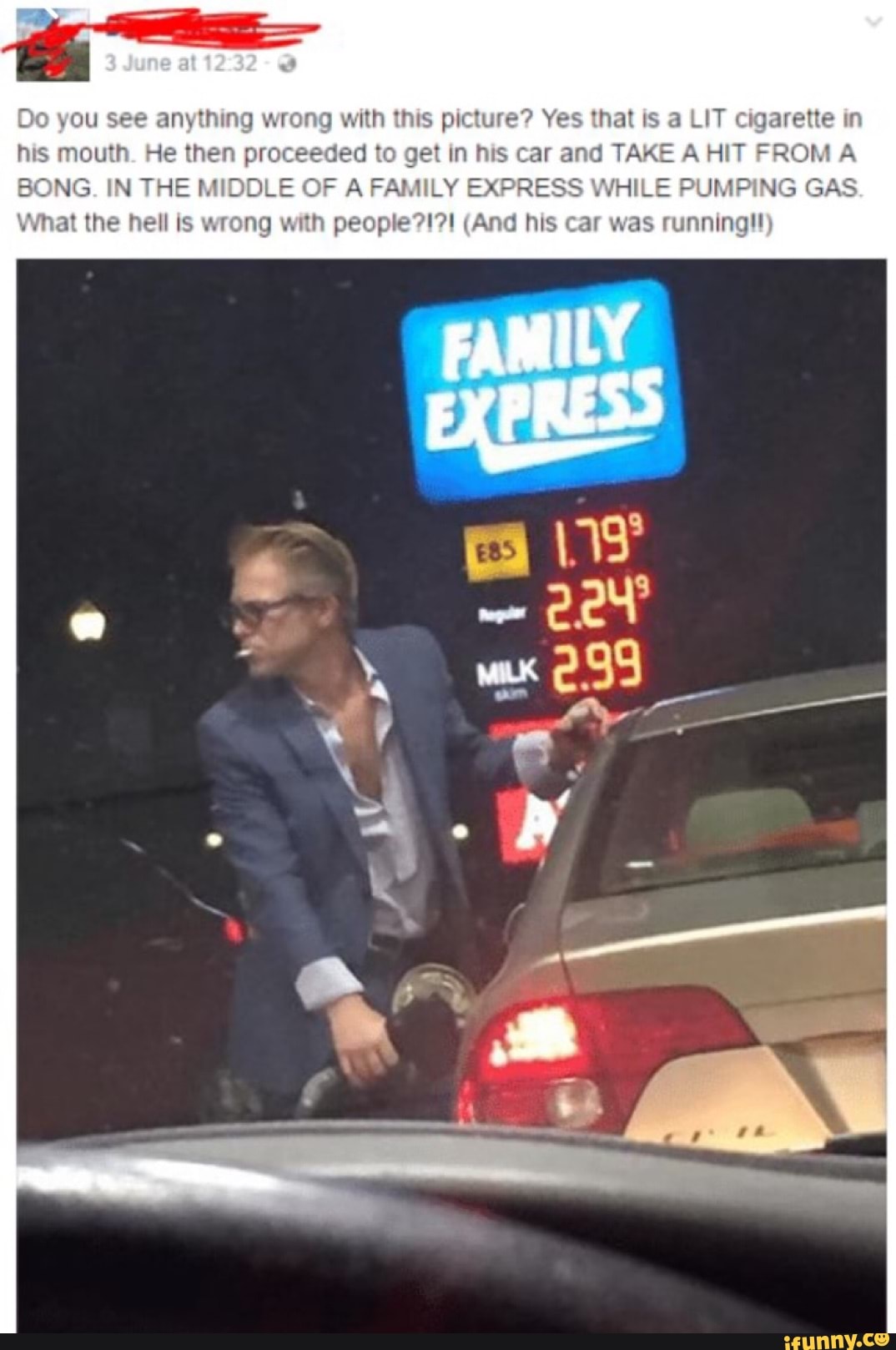 Do you see anything wrong with this picture? Yes that is a LIT digarette in his mouth. He then pro ed to get in his car and TARE A HIT FROM A BONG. IN THE MIDDLE OF A FAMILY EXPRESS WHILE PUMAING GAS What the hell is wrong with (And his car was running!!)