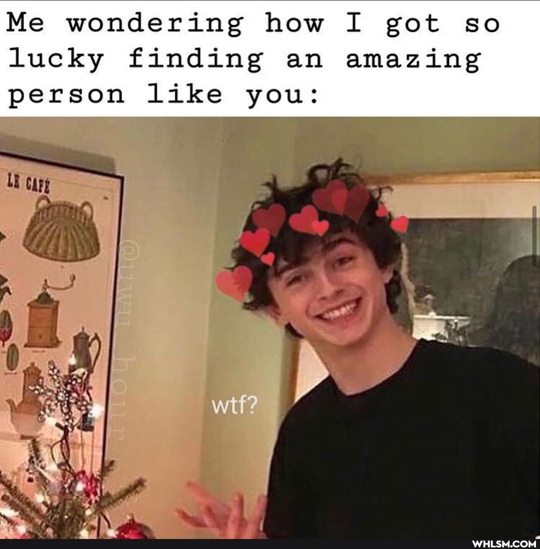 Me wondering how I got so lucky finding an amazing person like you:
wif?