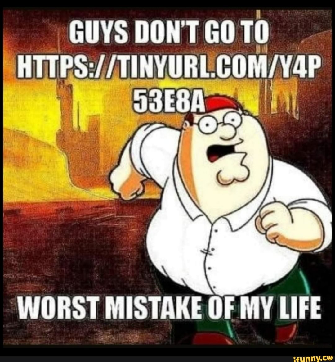 GUYS DON'T GOTO
WORST MISTAKE OF MY LIFE
