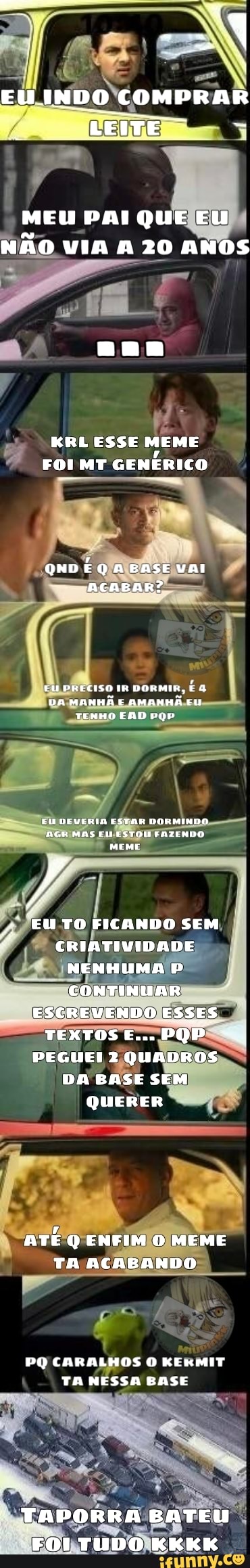 EU INDO COMPRAR LEITE
MEU PAI QUE EU NÃO VIA A 20 ANOS
Par
KRL ESSE MEME FOI MT GENERICO
QNDEQA BASEVvAI ACABAR?
EU BRECISO DORMIR, Q DA MANHÃ E AMANHÃ EU TENHO EAD
LU DEVEKIA ESTAH DORMINDO AGR MASA STONERTINDO
EU TO FICANDO SEM CRIATIVIDADE NENHUMA P CONTINUAR ESCREVENDO ESSES TEXTOS E... PQP -
PEGUE! 2 QUADROS
DA BASE SEM QUERER
"ATE Q ENFIM O MEME TA ACABANDO
ne
PQ CARALHOS O KEKMIT TA NESSA BASE
TAPORRA BATEU FOI TUDO KKKK