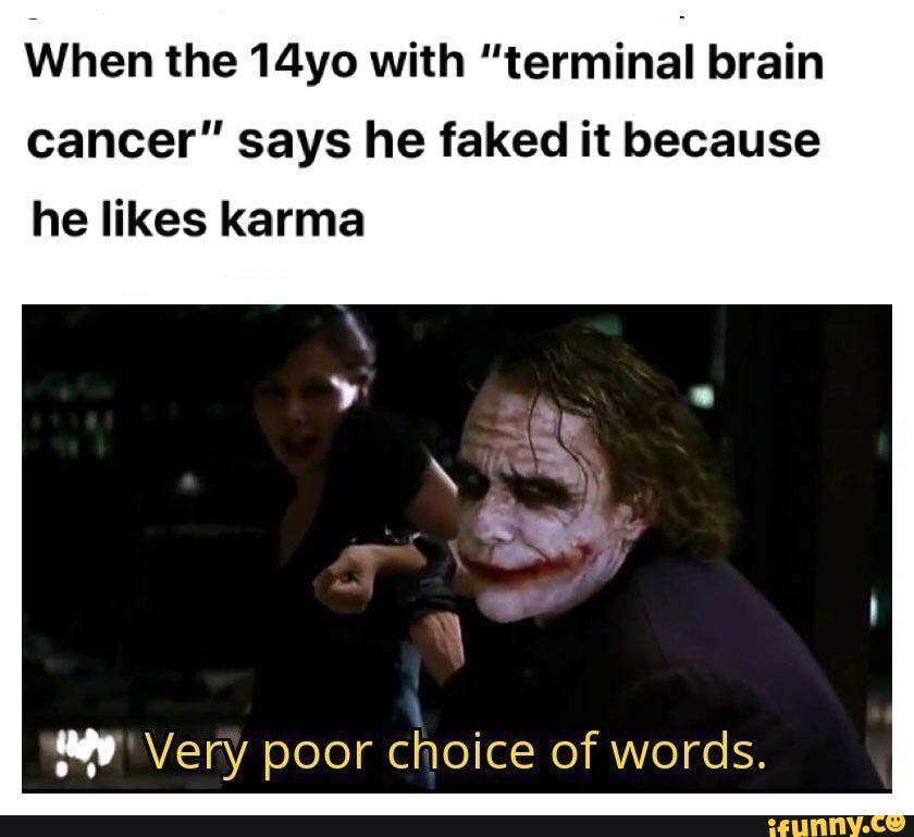 When the 14yo with
"terminal brain
cancer" says he faked it because
he likes karma
"9 Very poor choice of words.