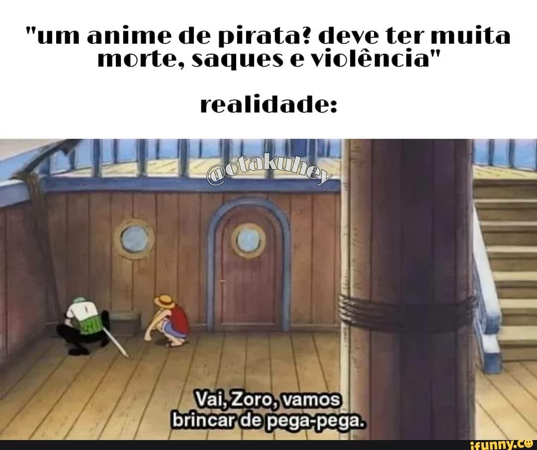 "um anime de pirata? deve ter muita morte, saques e violência"
realidade:
Vai, Zoro, vamos pega-pega.