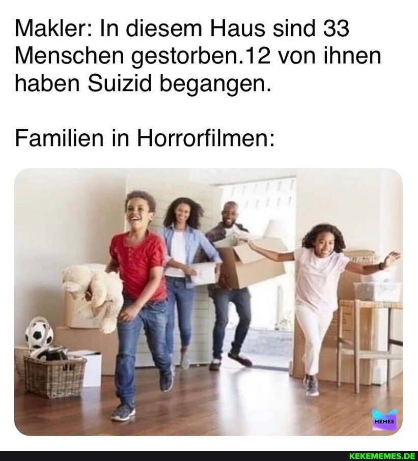 Makler: In diesem Haus sind 33
Menschen gestorben.12 von ihnen haben Suizid begangen.
Familien in Horrorfilmen: