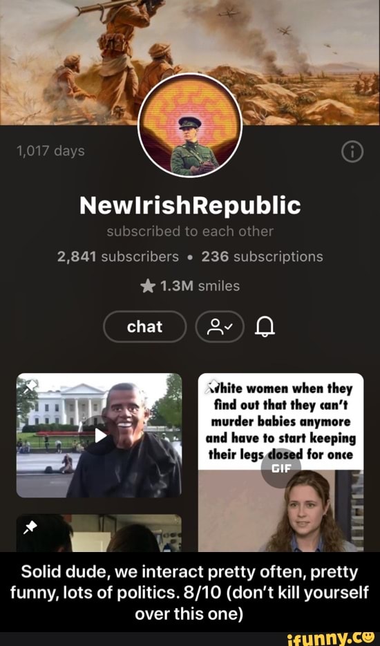 subscribed to each other
2,841 subscribers 236 subscriptions
white women
when they
find out that they can't
murder babies anymore
and have to start keeping
their legs dosed for once
I
Solid dude, we interact pretty often, pretty
funny, lots of politics. 8/10 (don't kill yourself
over this one) - Solid dude, we interact pretty often, pretty funny, lots of politics. 8/10 (don’t kill yourself over this one)