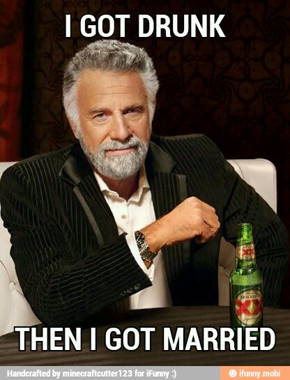 I GOT DRUNK
THEN I GOT
MARRIED