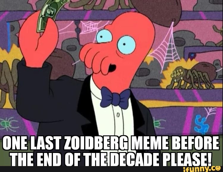 ONE
LAST ZOIDBERG
MEME BEFORE
THE END OF THEDECADE PLEASE!