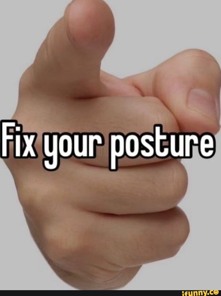 Posture memes. Best Collection of funny Posture pictures on iFunny