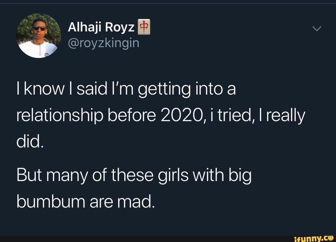 I know I said I'm getting into a
relationship before 2020, i tried, I really
But many of these girls with big
bumbum are mad.