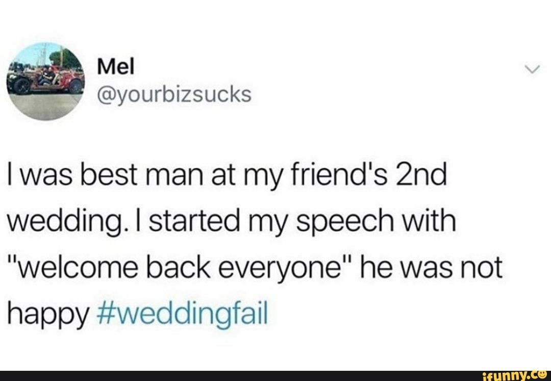 I was best man at my friend's 2nd
wedding. I started my speech with
"welcome back everyone" he was not
happy #weddingfail