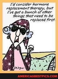 consider hormone replacement therapy, but
The got a bunch of orher to be things that need to be replaced first.