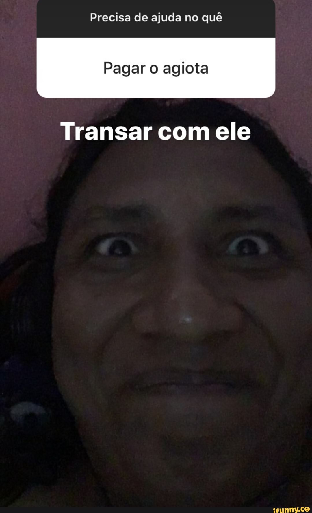 Precisa de ajuda no quê
Transar com ele