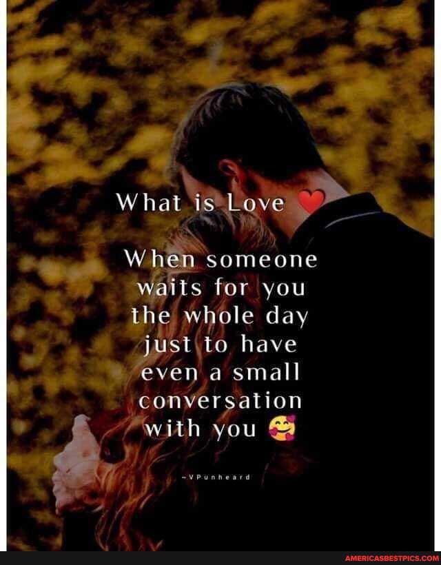 hat is.
When someone
Waits for you the whole day have
even a small
conversation with you