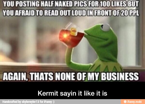 AGAIN, THATS NONE OF MY BUSINESS
Kermit sayin it like it is - Kermit sayin it like it is