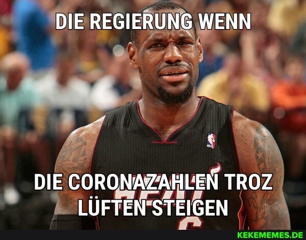DIE REGIERUNG WENN
DIE CORONAZAHLEN TROZ LÜFTEN STEIGEN
