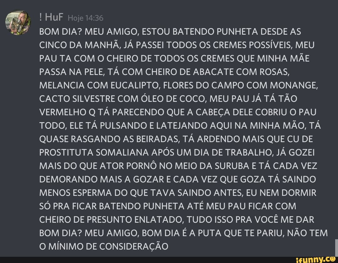 Aos BOM DIA? MEU AMIGO, ESTOU BATENDO PUNHETA DESDE AS CINCO DA MANHÃ, JÁ  PASSEI TODOS