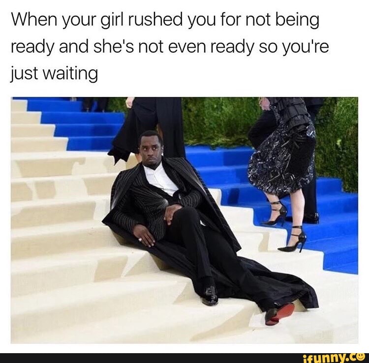 When Your Girl Rushed You For Not Being Ready And She S Not Even Ready So You Re Just Waiting Ifunny