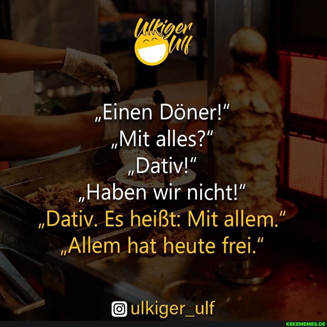 "Einen Döner!" "Mit alles?" "Dativ!" "Haben wir nicht "Dativ. Es heißt Mit allem." "Allem hat