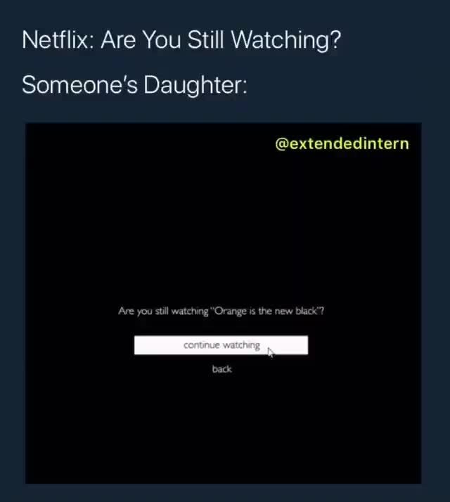 Netflix: Are You Still Watching? Someone's Daughter: @extendedintern ...