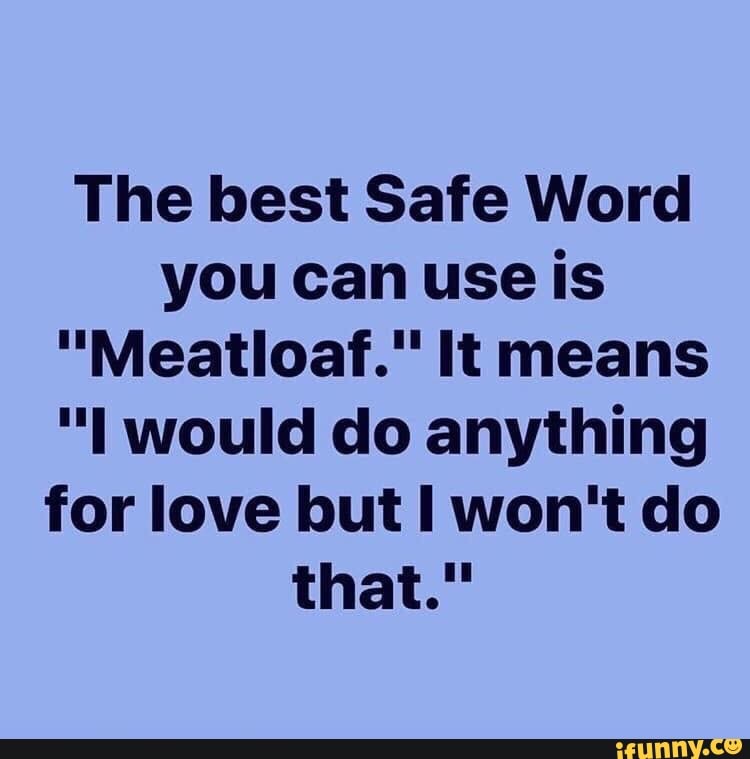 The best Safe Word you can use is "Meatloaf." It means "I would do