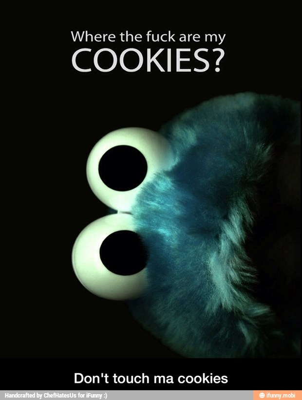 Where the fuck are my
COOKIES?
Don't touch ma cookies - Don't touch ma cookies
