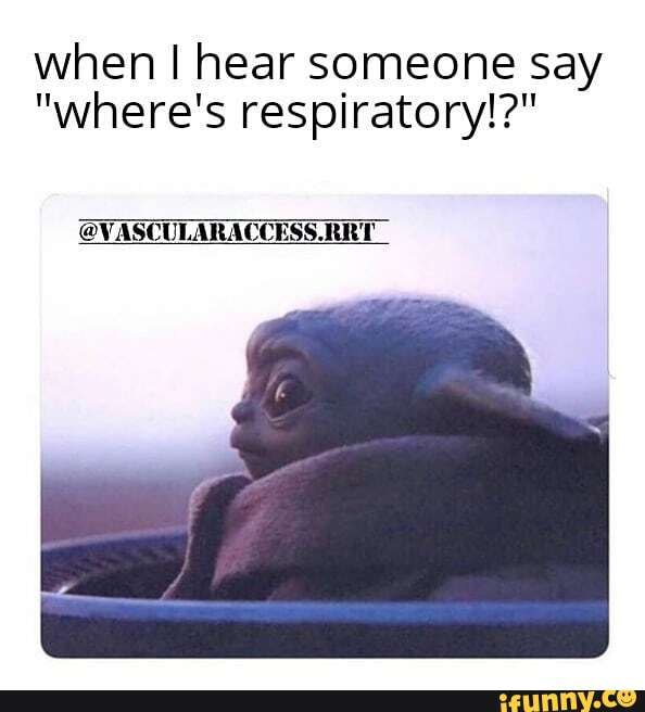 when I hear someone say
"where's respiratory!?"
