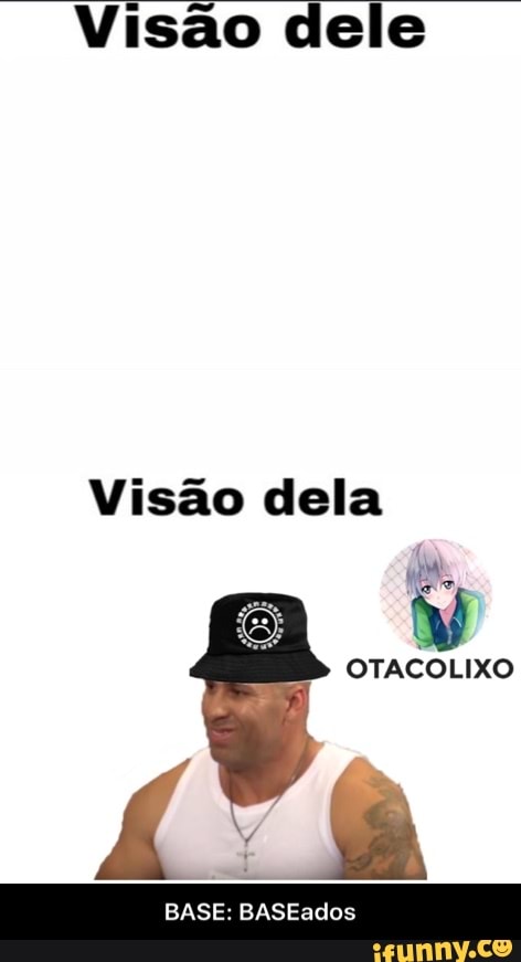 Visão dele
Visão dela
OTACOLIXO
a
BASE: BASEados - BASE: BASEados