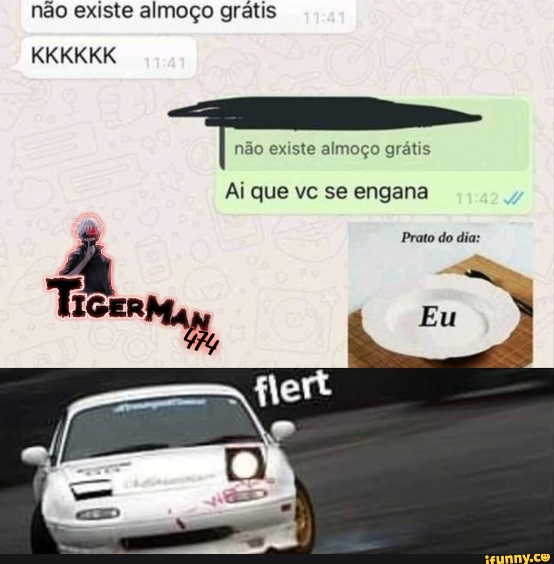 não existe almoço grátis
KKKKKK I não existe almoço grátis
Ai que vc se engana
Prato do dia:
Ticermy, Eu
