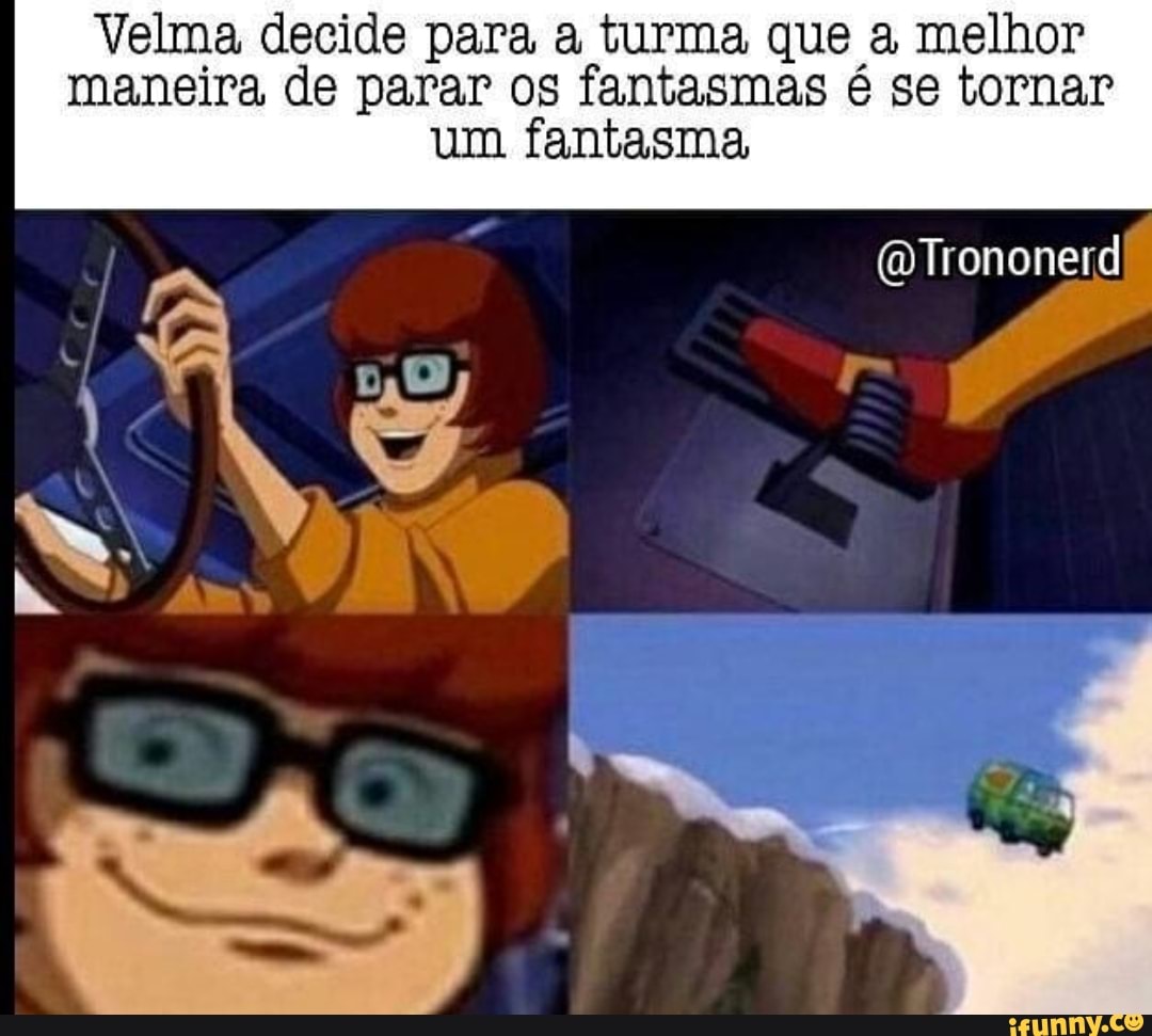 Velma decide para a turma que a melhor
maneira de parar os fantasmas é se tornar
um fantasma
@Trononerd