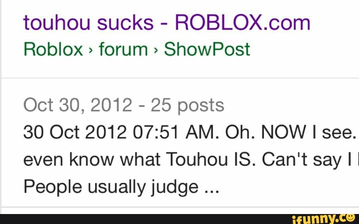 Touhou Sucks Roblox Com Roblox Forum Showpost Oct 30 2012 25 Posts 30 Oct 2012 07 51 Am Oh Now I See Even Know What Touhou Is Can T Say I People Usually Judge Ifunny - roblox forum showpost
