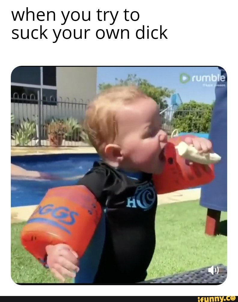 when you try to
suck your own dick