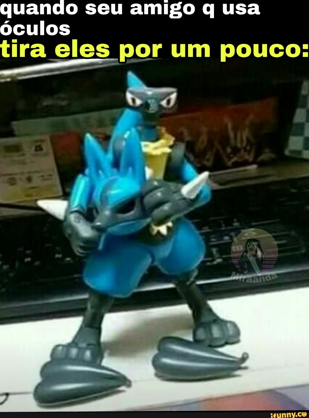 quando seu amigo q usa óculos tira eles por um pouco:
Ne